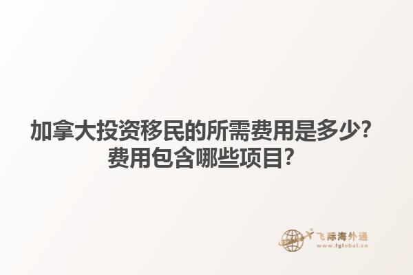 加拿大投資移民的所需費用是多少？費用包含哪些項目？