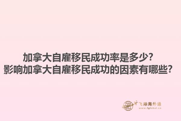 加拿大自雇移民成功率是多少？影響加拿大自雇移民成功的因素有哪些？