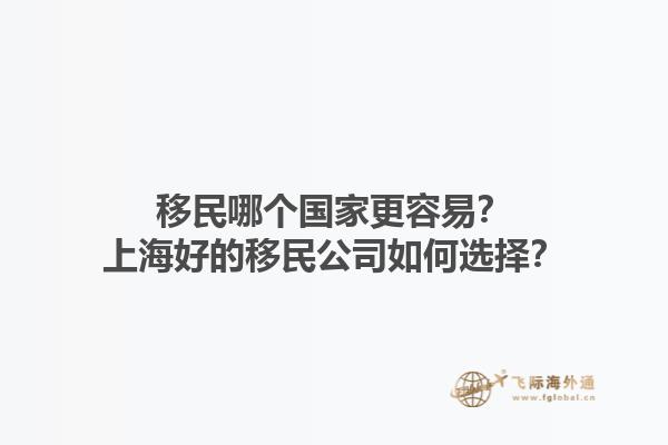 移民哪個國家更容易？上海好的移民公司如何選擇？