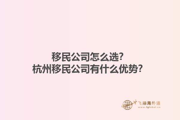 移民公司怎么選？杭州移民公司有什么優(yōu)勢？