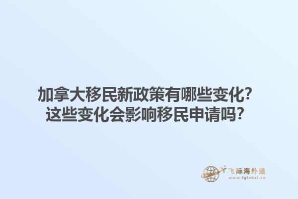 加拿大移民新政策有哪些變化？這些變化會影響移民申請嗎？