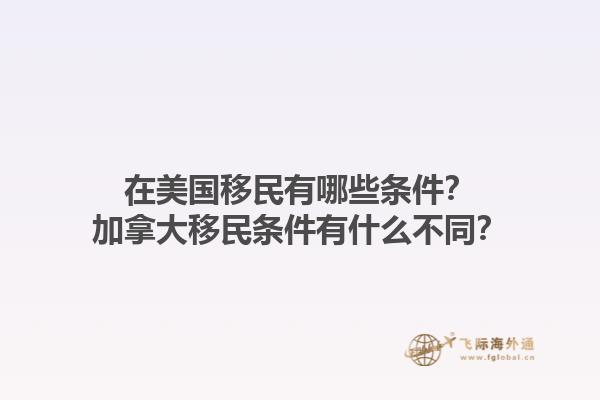 在美國移民有哪些條件？加拿大移民條件有什么不同？