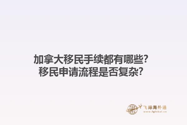 加拿大移民手續(xù)都有哪些？移民申請流程是否復(fù)雜？