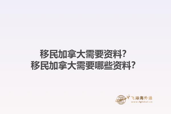 移民加拿大需要資料？移民加拿大需要哪些資料？
