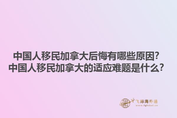 中國人移民加拿大后悔有哪些原因？中國人移民加拿大的適應(yīng)難題是什么？