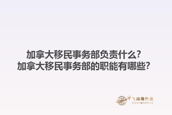 加拿大移民事務(wù)部負責什么？加拿大移民事務(wù)部的職能有哪些？