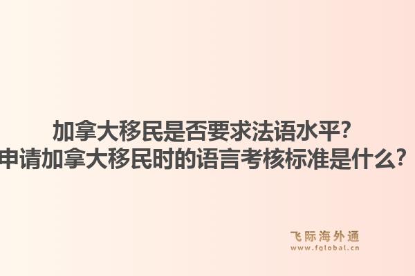 加拿大移民是否要求法語水平？申請(qǐng)加拿大移民時(shí)的語言考核標(biāo)準(zhǔn)是什么？1.jpg