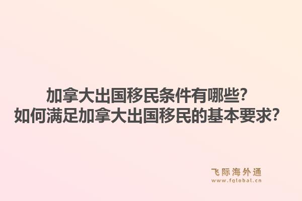 加拿大出國(guó)移民條件有哪些？如何滿足加拿大出國(guó)移民的基本要求？1.jpg