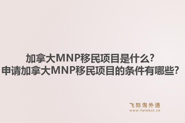 加拿大MNP移民項(xiàng)目是什么？申請加拿大MNP移民項(xiàng)目的條件有哪些？1.jpg