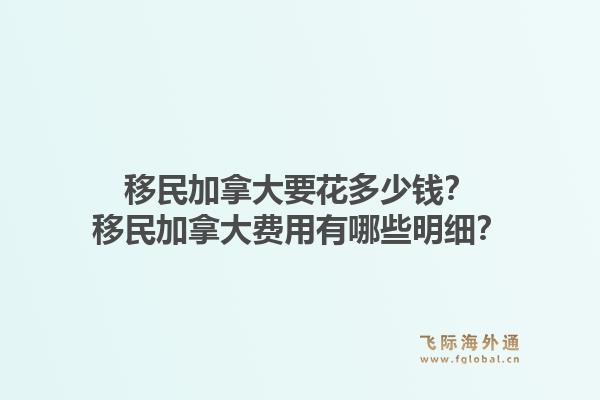 移民加拿大要花多少錢？移民加拿大費用有哪些明細？1.jpg