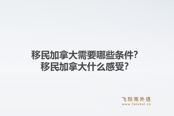 移民加拿大需要哪些條件？移民加拿大什么感受？1.jpg