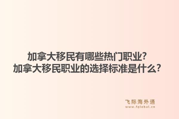 加拿大移民有哪些熱門職業(yè)？加拿大移民職業(yè)的選擇標(biāo)準(zhǔn)是什么？1.jpg