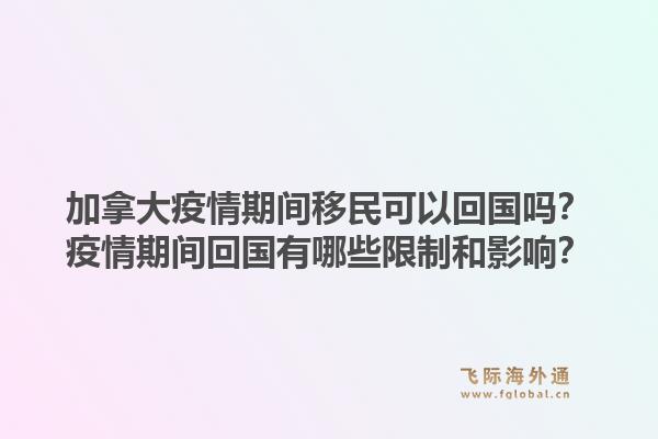 加拿大疫情期間移民可以回國(guó)嗎？疫情期間回國(guó)有哪些限制和影響？1.jpg