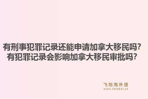 有刑事犯罪記錄還能申請(qǐng)加拿大移民嗎？有犯罪記錄會(huì)影響加拿大移民審批嗎？1.jpg