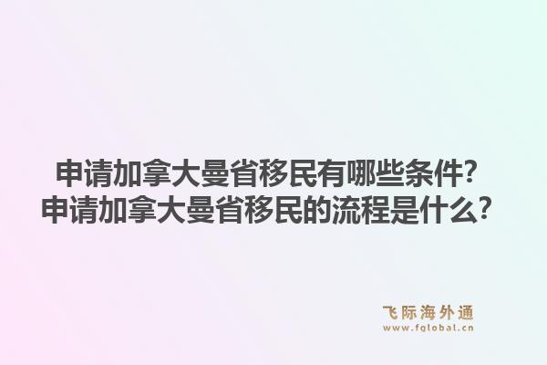 申請加拿大曼省移民有哪些條件？申請加拿大曼省移民的流程是什么？1.jpg
