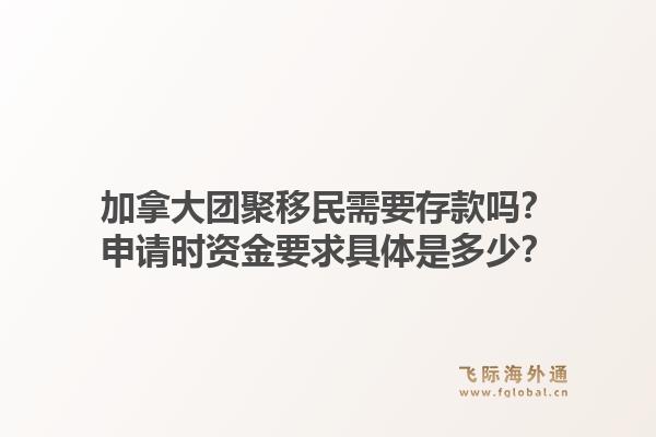 加拿大團(tuán)聚移民需要存款嗎？申請(qǐng)時(shí)資金要求具體是多少？1.jpg