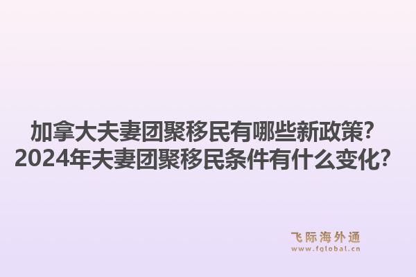 加拿大夫妻團(tuán)聚移民有哪些新政策？2024年夫妻團(tuán)聚移民條件有什么變化？1.jpg