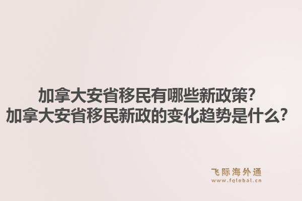 加拿大安省移民有哪些新政策？加拿大安省移民新政的變化趨勢是什么？1.jpg