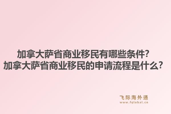加拿大薩省商業(yè)移民有哪些條件？加拿大薩省商業(yè)移民的申請流程是什么？1.jpg