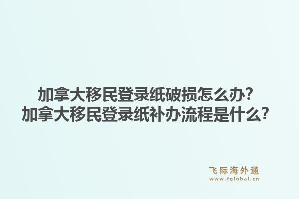 加拿大移民登錄紙破損怎么辦？加拿大移民登錄紙補辦流程是什么？1.jpg