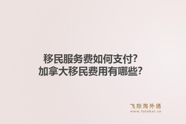 移民服務(wù)費(fèi)如何支付？加拿大移民費(fèi)用有哪些？1.jpg