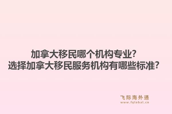 加拿大移民哪個機構(gòu)專業(yè)？選擇加拿大移民服務(wù)機構(gòu)有哪些標(biāo)準(zhǔn)？1.jpg
