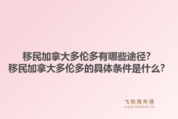 移民加拿大多倫多有哪些途徑？移民加拿大多倫多的具體條件是什么？1.jpg