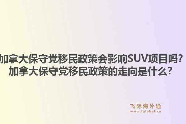 加拿大保守黨移民政策會(huì)影響SUV項(xiàng)目嗎？加拿大保守黨移民政策的走向是什么？1.jpg