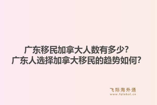 廣東移民加拿大人數(shù)有多少？廣東人選擇加拿大移民的趨勢如何？1.jpg
