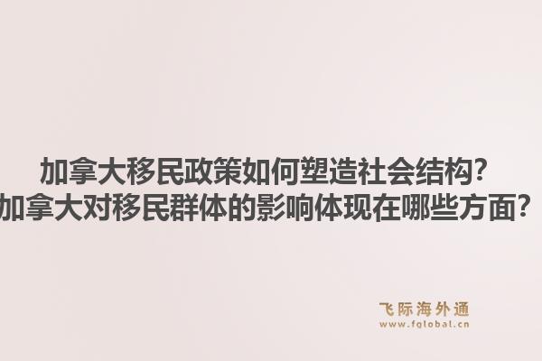 加拿大移民政策如何塑造社會結(jié)構(gòu)？加拿大對移民群體的影響體現(xiàn)在哪些方面？1.jpg