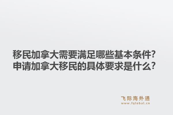 移民加拿大需要滿足哪些基本條件？申請(qǐng)加拿大移民的具體要求是什么？1.jpg