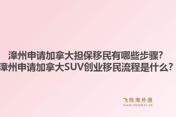 漳州申請(qǐng)加拿大擔(dān)保移民有哪些步驟？漳州申請(qǐng)加拿大SUV創(chuàng)業(yè)移民流程是什么？1.jpg