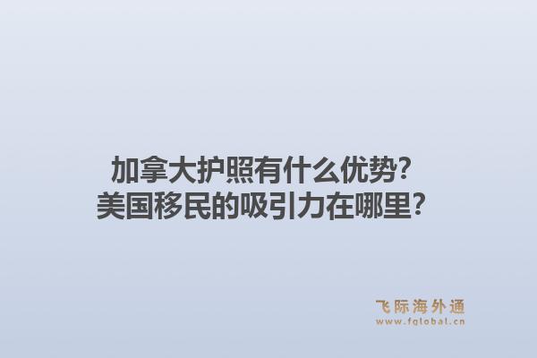 加拿大護(hù)照有什么優(yōu)勢？美國移民的吸引力在哪里？1.jpg