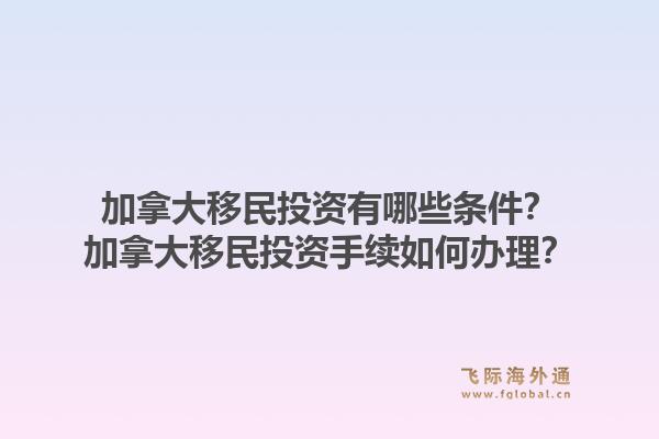 加拿大移民投資有哪些條件？加拿大移民投資手續(xù)如何辦理？1.jpg