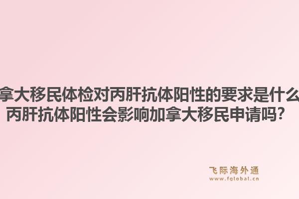 加拿大移民體檢對丙肝抗體陽性的要求是什么？丙肝抗體陽性會影響加拿大移民申請嗎？1.jpg
