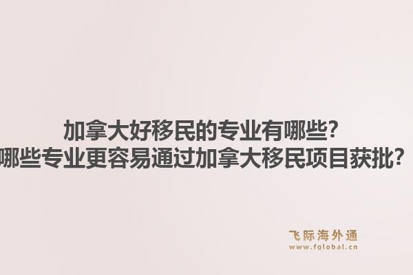 加拿大好移民的專業(yè)有哪些？哪些專業(yè)更容易通過(guò)加拿大移民項(xiàng)目獲批？1.jpg