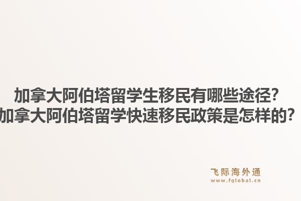 加拿大阿伯塔留學生移民有哪些途徑？加拿大阿伯塔留學快速移民政策是怎樣的？1.jpg
