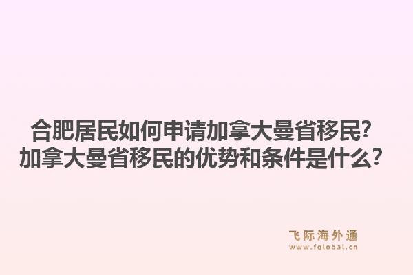 合肥居民如何申請(qǐng)加拿大曼省移民？加拿大曼省移民的優(yōu)勢(shì)和條件是什么？1.jpg