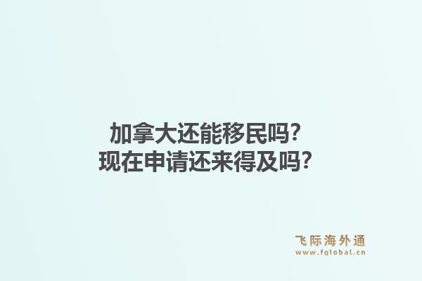 加拿大還能移民嗎？現(xiàn)在申請還來得及嗎？1.jpg