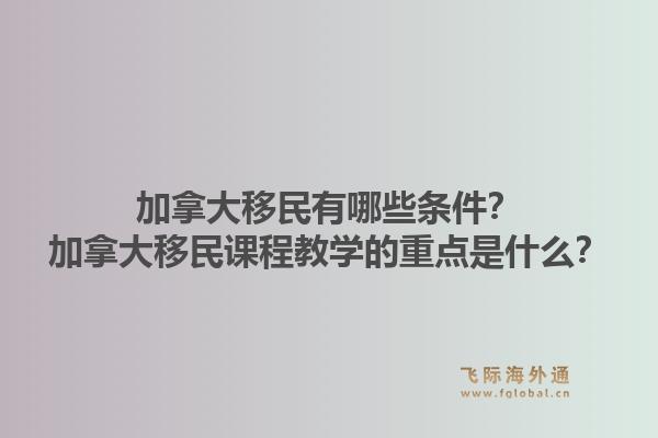 加拿大移民有哪些條件？加拿大移民課程教學(xué)的重點(diǎn)是什么？1.jpg
