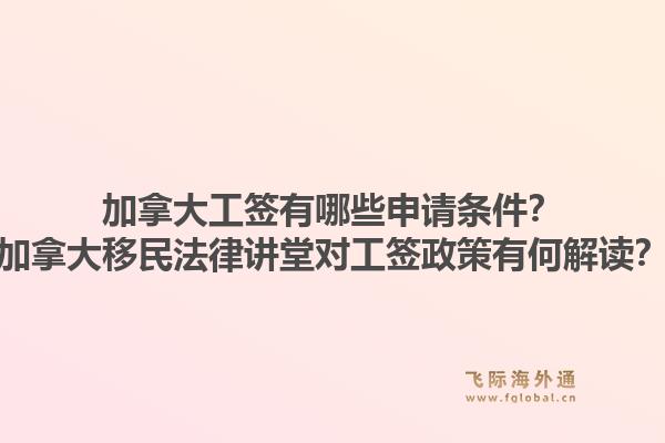 加拿大工簽有哪些申請條件？加拿大移民法律講堂對工簽政策有何解讀？1.jpg