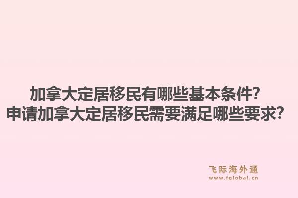 加拿大定居移民有哪些基本條件？申請(qǐng)加拿大定居移民需要滿足哪些要求？1.jpg