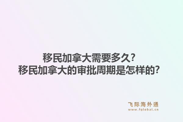 移民加拿大需要多久？移民加拿大的審批周期是怎樣的？1.jpg