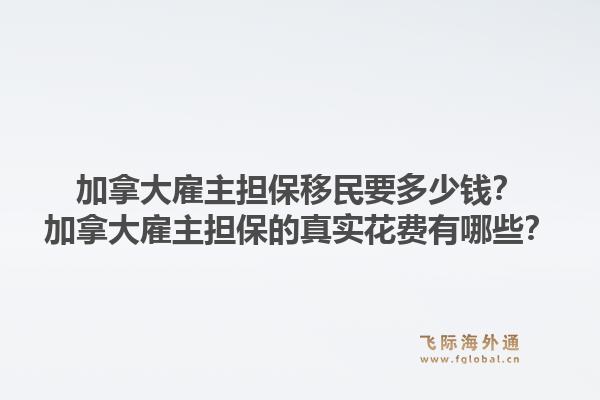 加拿大雇主擔(dān)保移民要多少錢？加拿大雇主擔(dān)保的真實(shí)花費(fèi)有哪些？1.jpg