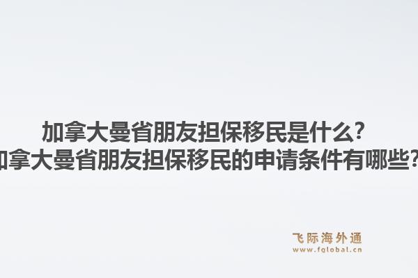 加拿大曼省朋友擔(dān)保移民是什么？加拿大曼省朋友擔(dān)保移民的申請(qǐng)條件有哪些？1.jpg