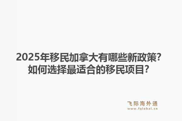 2025年移民加拿大有哪些新政策？如何選擇最適合的移民項(xiàng)目？1.jpg