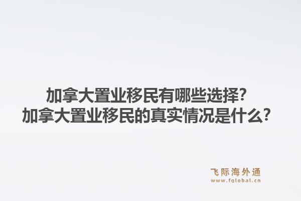 加拿大置業(yè)移民有哪些選擇？加拿大置業(yè)移民的真實情況是什么？1.jpg
