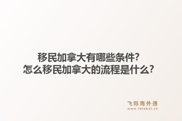 移民加拿大有哪些條件？怎么移民加拿大的流程是什么？1.jpg