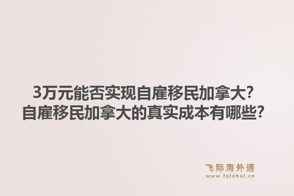 3萬元能否實(shí)現(xiàn)自雇移民加拿大？自雇移民加拿大的真實(shí)成本有哪些？1.jpg