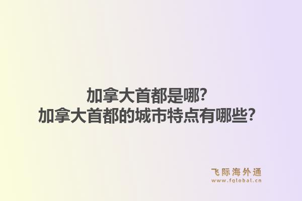 加拿大首都是哪？加拿大首都的城市特點有哪些？1.jpg